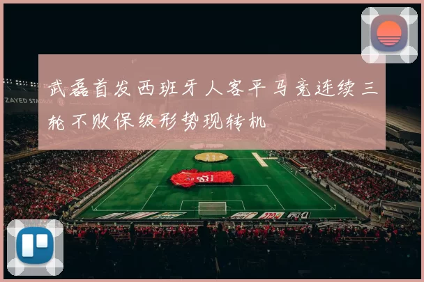 武磊首发西班牙人客平马竞连续三轮不败保级形势现转机