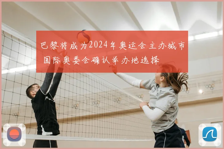 巴黎将成为2024年奥运会主办城市 国际奥委会确认举办地选择
