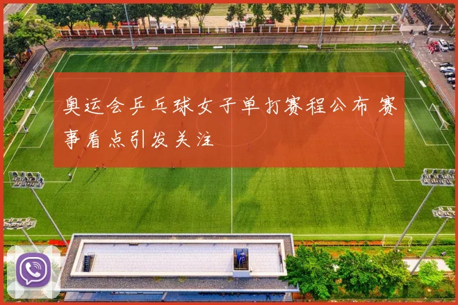 奥运会乒乓球女子单打赛程公布 赛事看点引发关注