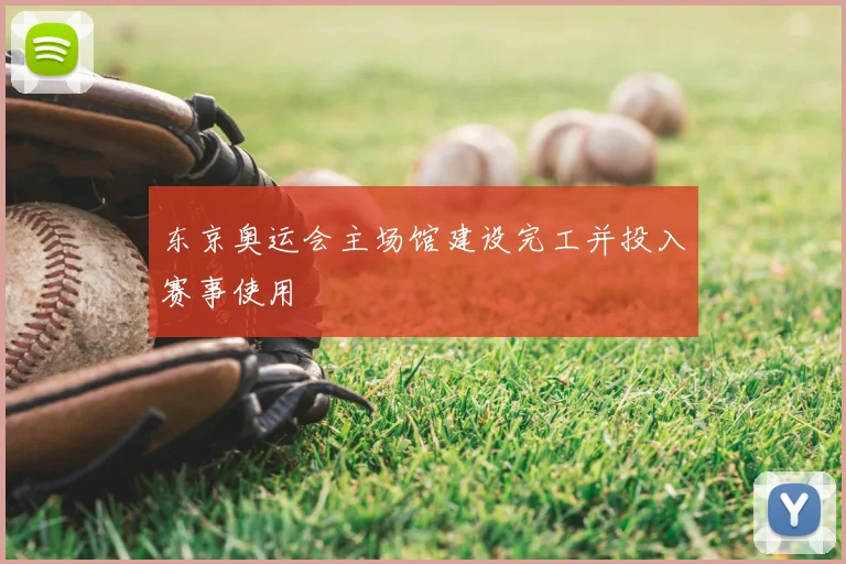 东京奥运会主场馆建设完工并投入赛事使用