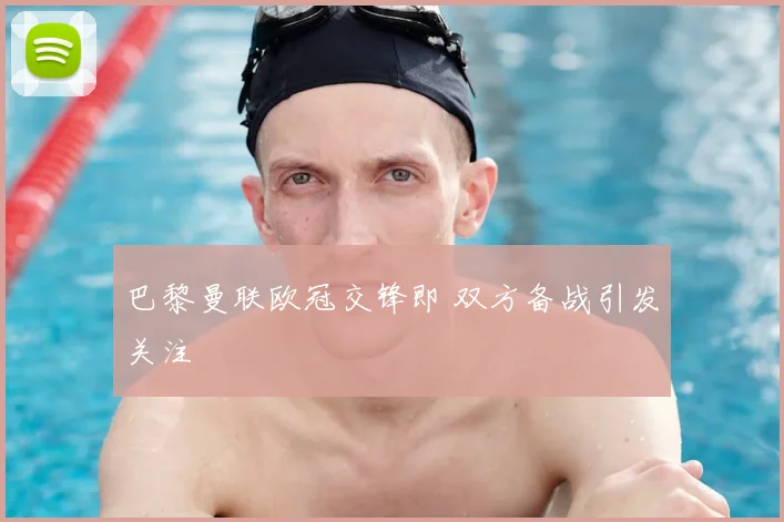 巴黎曼联欧冠交锋即 双方备战引发关注
