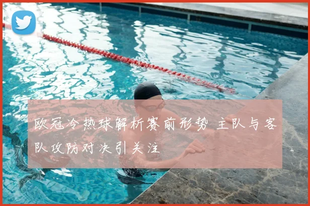 欧冠冷热球解析赛前形势 主队与客队攻防对决引关注