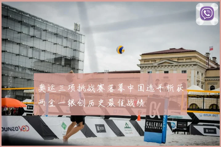 奥运三项挑战赛落幕中国选手斩获两金一银创历史最佳战绩