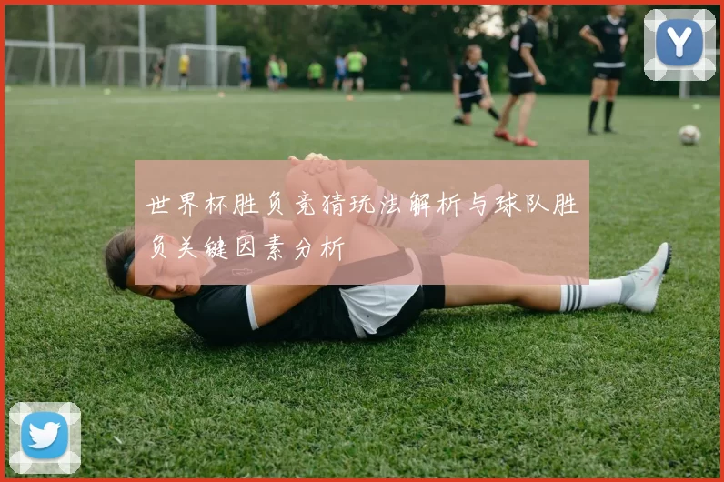 世界杯胜负竞猜玩法解析与球队胜负关键因素分析