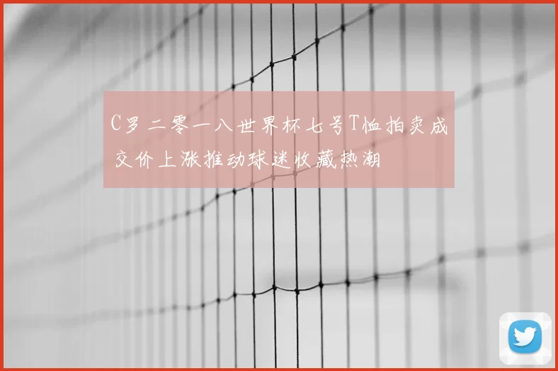 C罗二零一八世界杯七号T恤拍卖成交价上涨推动球迷收藏热潮