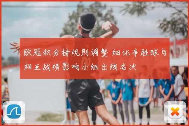 欧冠积分榜规则调整 细化净胜球与相互战绩影响小组出线名次