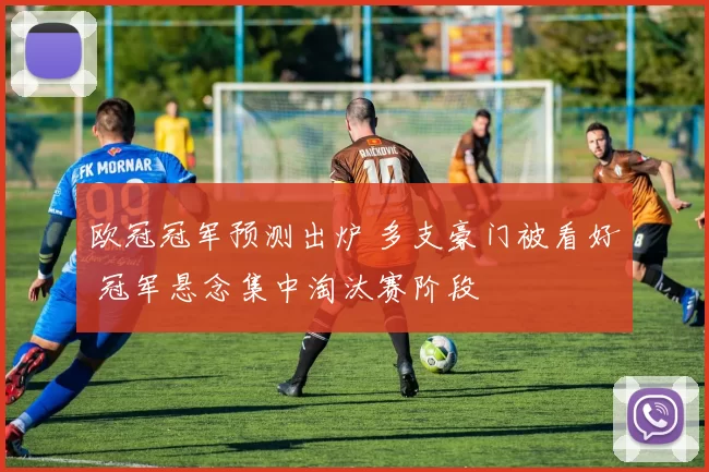 欧冠冠军预测出炉 多支豪门被看好 冠军悬念集中淘汰赛阶段