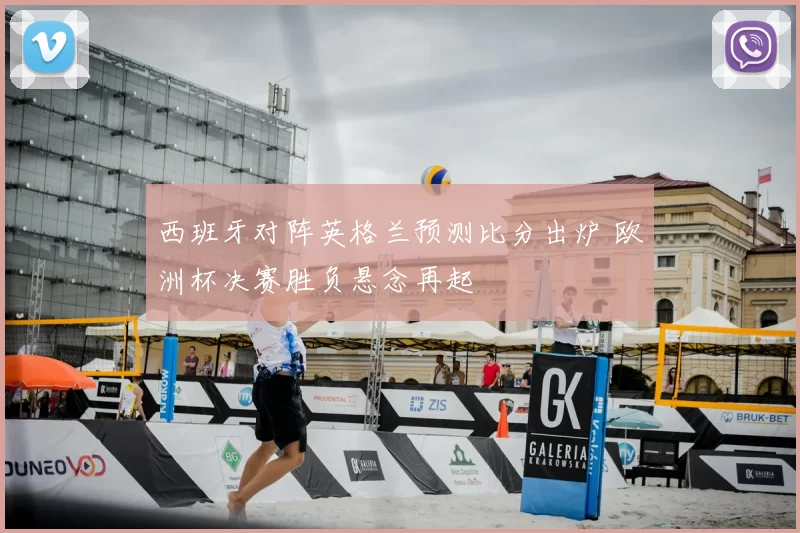 西班牙对阵英格兰预测比分出炉 欧洲杯决赛胜负悬念再起