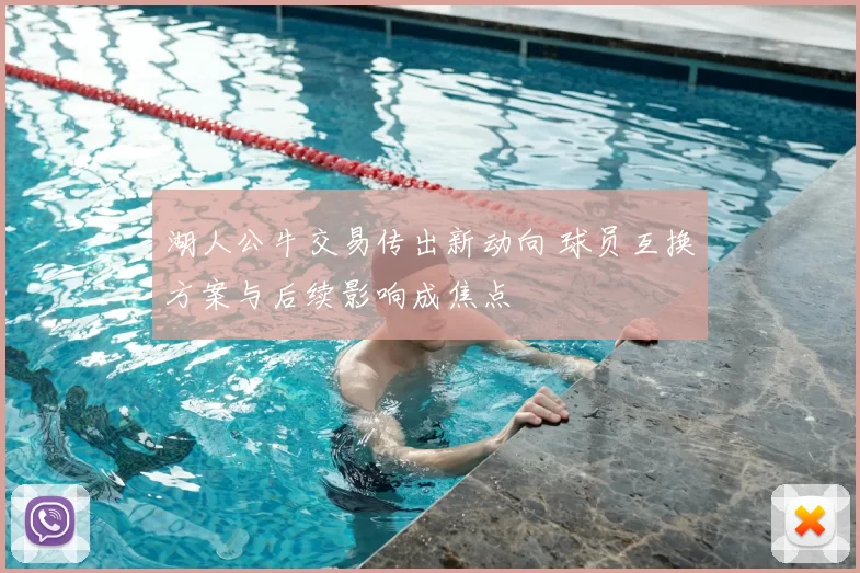 湖人公牛交易传出新动向 球员互换方案与后续影响成焦点