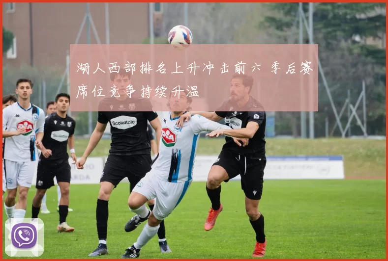 湖人西部排名上升冲击前六 季后赛席位竞争持续升温