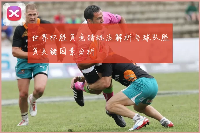 世界杯胜负竞猜玩法解析与球队胜负关键因素分析