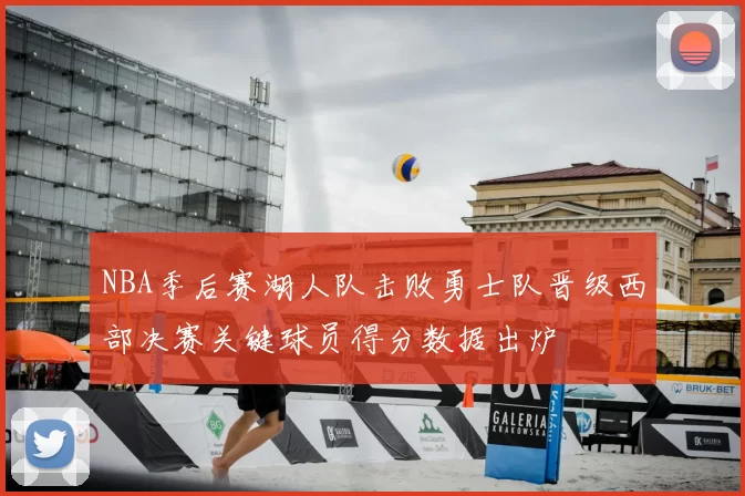 NBA季后赛湖人队击败勇士队晋级西部决赛关键球员得分数据出炉