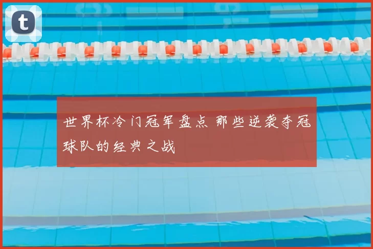 世界杯冷门冠军盘点 那些逆袭夺冠球队的经典之战