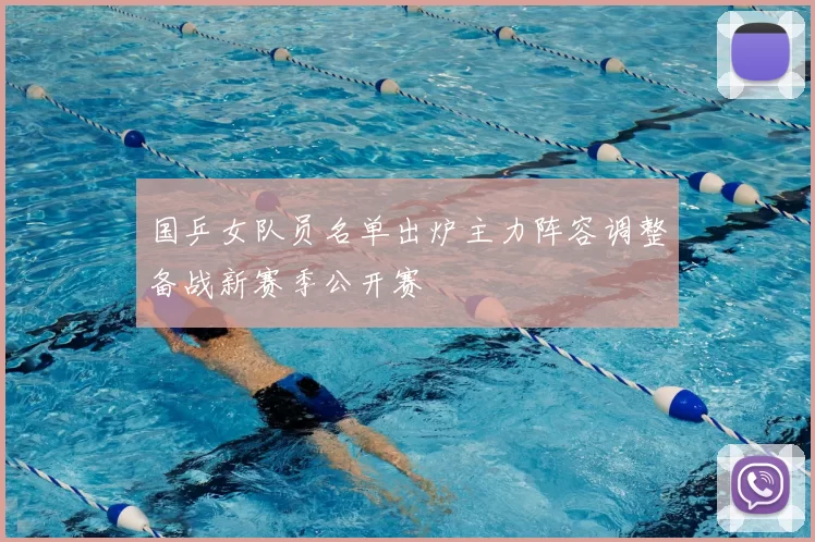 国乒女队员名单出炉主力阵容调整备战新赛季公开赛