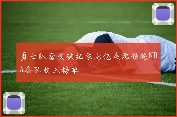 勇士队营收破纪录七亿美元领跑NBA各队收入榜单