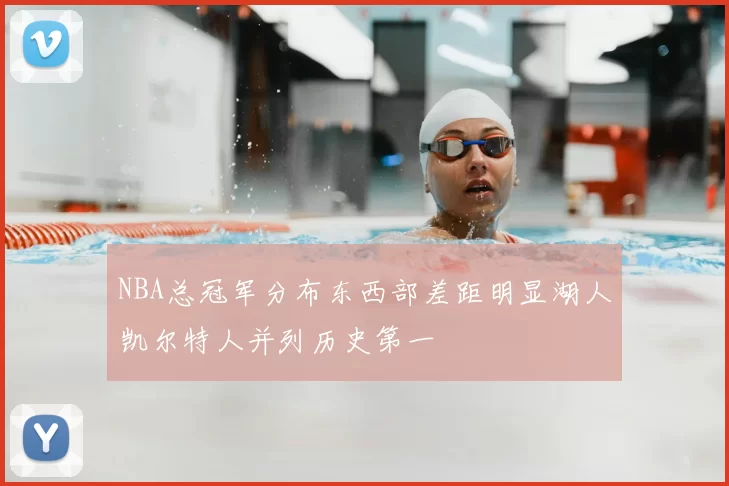 NBA总冠军分布东西部差距明显湖人凯尔特人并列历史第一