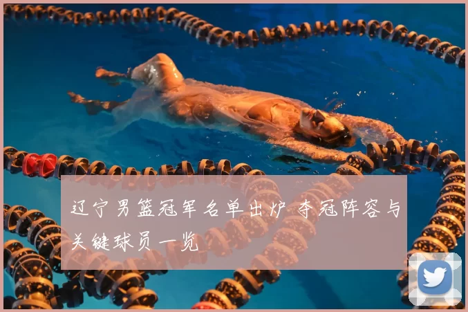 辽宁男篮冠军名单出炉 夺冠阵容与关键球员一览