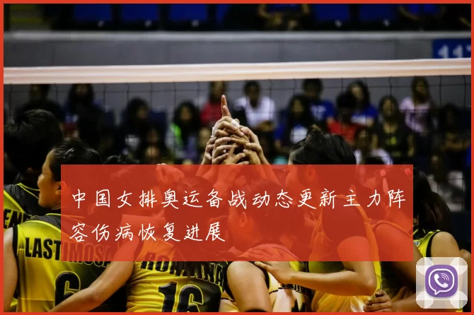 中国女排奥运备战动态更新主力阵容伤病恢复进展