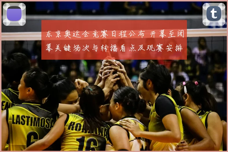 东京奥运会竞赛日程公布 开幕至闭幕关键场次与转播看点及观赛安排