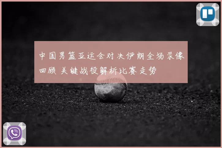 中国男篮亚运会对决伊朗全场录像回顾 关键战役解析比赛走势