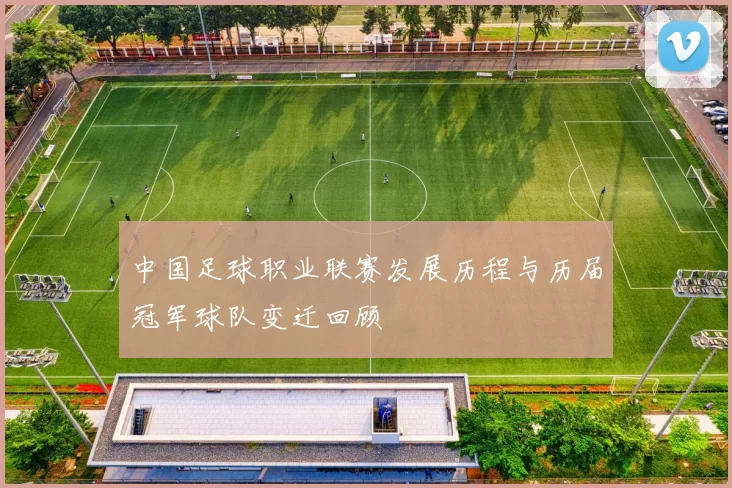 中国足球职业联赛发展历程与历届冠军球队变迁回顾