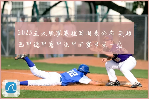 2025五大联赛赛程时间表公布 英超西甲德甲意甲法甲开赛节点一览