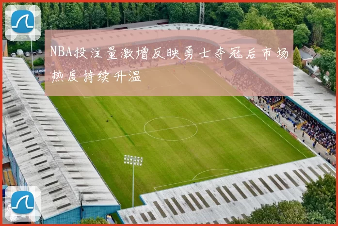 NBA投注量激增反映勇士夺冠后市场热度持续升温