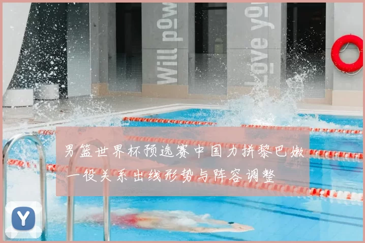 男篮世界杯预选赛中国力拼黎巴嫩 一役关系出线形势与阵容调整