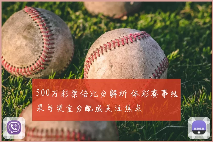 500万彩票倍比分解析 体彩赛事结果与奖金分配成关注焦点