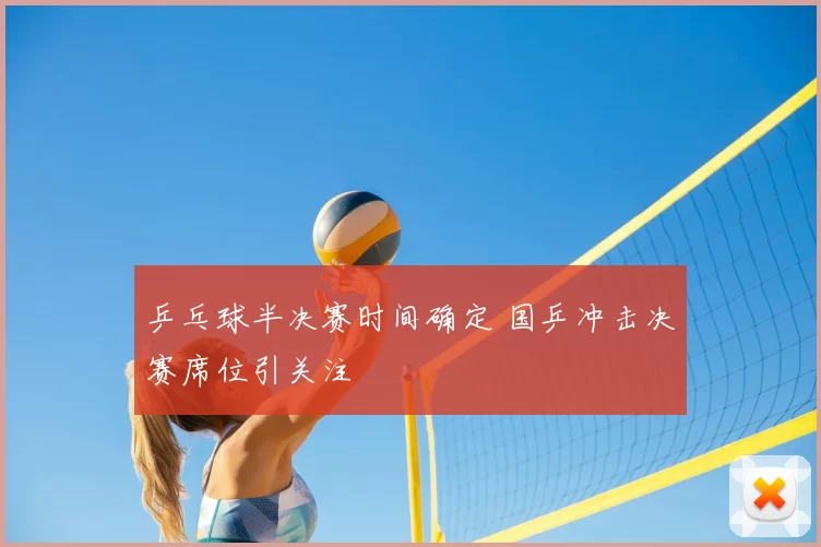 乒乓球半决赛时间确定 国乒冲击决赛席位引关注