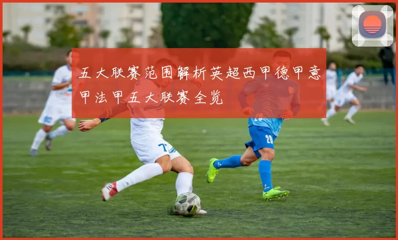 五大联赛范围解析英超西甲德甲意甲法甲五大联赛全览