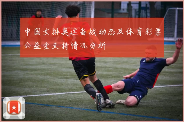 中国女排奥运备战动态及体育彩票公益金支持情况分析