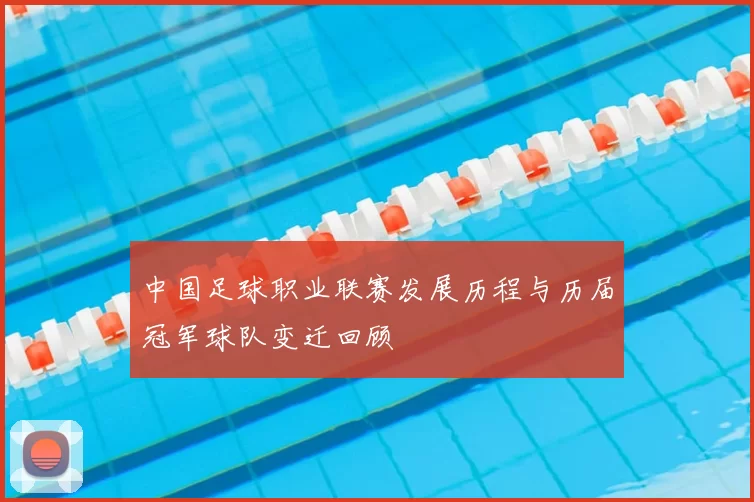 中国足球职业联赛发展历程与历届冠军球队变迁回顾