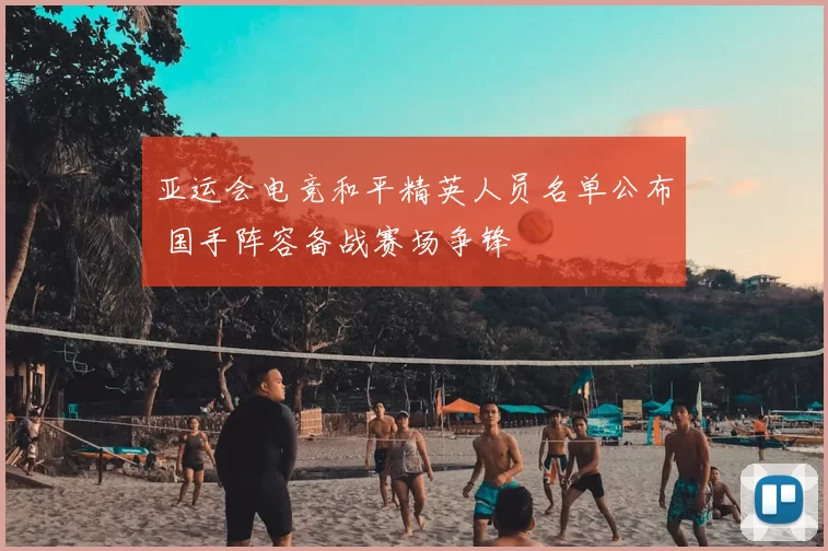 亚运会电竞和平精英人员名单公布 国手阵容备战赛场争锋