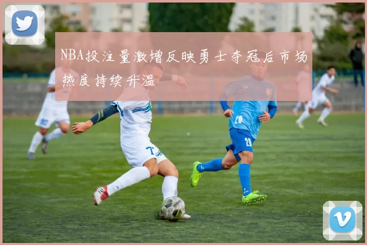 NBA投注量激增反映勇士夺冠后市场热度持续升温