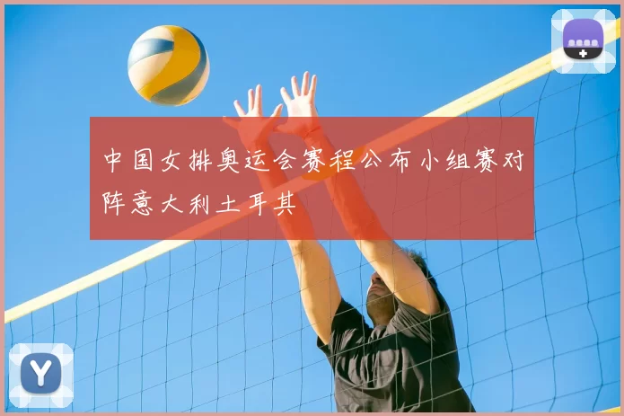 中国女排奥运会赛程公布小组赛对阵意大利土耳其