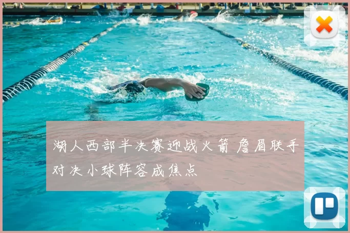 湖人西部半决赛迎战火箭 詹眉联手对决小球阵容成焦点