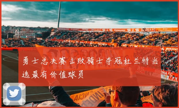 勇士总决赛击败骑士夺冠杜兰特当选最有价值球员